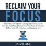 Reclaim Your Focus The Ultimate Guid..., P.K. Shelton