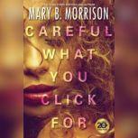 Careful What You Click For, Mary B. Morrison