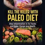 KILL THE KILLER WITH PALEO DIET Stop Inflammation  in its Tracks and Super Charge Your Health, Susan Zeppieri