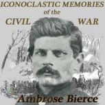 Iconoclastic Memories of the Civil Wa..., Ambrose Bierce