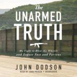 The Unarmed Truth My Fight to Blow the Whistle and Expose Fast and Furious, John Dodson