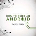 How to Build an Android The True Story of Philip K. Dicks Robotic Resurrection, David F. Dufty