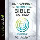 Uncovering the Secrets of Bible Prophecy 10 Keys for Unlocking What Scripture Really Says