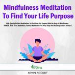 Mindfulness Meditation To Find Your Life Purpose High-Quality Guided Meditations To Find Your Life Purpose With the Help Of Mindfulness. BONUS: Body Scan Meditation, Guided Meditation For Deep Sleep And Relaxing Nature Sounds!, Kevin Kockot