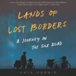 Lands of Lost Borders A Journey of the Silk Road, Kate Harris