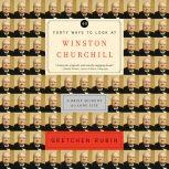 Forty Ways to Look at Winston Churchill A Brief Account of a Long Life, Gretchen Rubin