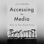 Accessing the Media How to Get Good Press, Jill Osborn