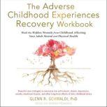 The Adverse Childhood Experiences Recovery Workbook Heal the Hidden Wounds from Childhood Affecting Your Adult Mental and Physical Health, PhD Schiraldi