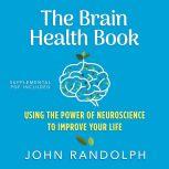 Brain Health Book, The Using the Power of Neuroscience to Improve Your Life, John Randolph, Ph.D.