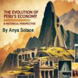 The Evolution of Perus Economy, Anya Solace