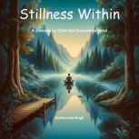 Stillness Within A Journey to Calm t..., Anshumala Singh