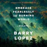 Embrace Fearlessly the Burning World Essays, Barry Lopez