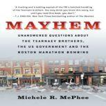 Mayhem Unanswered Questions about the Tsarnaev Brothers, the US Government and the Boston Marathon Bombing, Michele R. McPhee