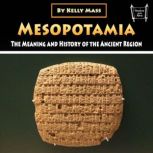 Mesopotamia The Meaning and History of the Ancient Region, Kelly Mass