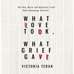 What Love Took, What Grief Gave, Victoria Teran