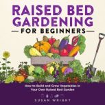Raised Bed Gardening for Beginners, Susan Wright