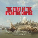 The Start of the Byzantine Empire Th..., Charles River Editors