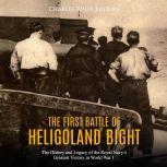 First Battle of Heligoland Bight, The: The History and Legacy of the Royal Navy's Greatest Victory in World War I, Charles River Editors