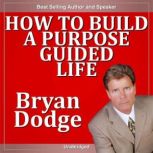 How to Build a Purpose Guided Life, Bryan Dodge