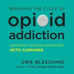 Breaking the Cycle of Opioid Addiction Supplement Your Pain Management with Cannabis, Uwe Blesching