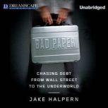 Bad Paper Chasing Debt from Wall Street to the Underworld, Jake Halpern
