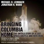 Bringing Columbia Home The Untold Story of a Lost Space Shuttle and Her Crew, Michael D. Leinbach
