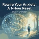 Rewire Your Anxiety A 1Hour Reset, Dustin Chandler