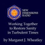 Working Together to Restore Sanity in..., Margaret J. Wheatley