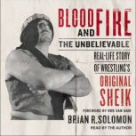 Blood and Fire The Unbelievable Real-Life Story of Wrestling's Original Sheik, Brian R. Solomon