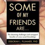 Some of My Friends Are...: The Daunting Challenges and Untapped Benefits of Cross-Racial Friendships, Deborah Plummer