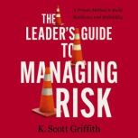 The Leaders Guide to Managing Risk, K. Scott Griffith