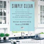 Simply Clean The Proven Method for Keeping Your Home Organized, Clean, and Beautiful in Just 10 Minutes a Day, Becky Rapinchuk