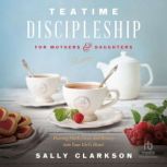 Teatime Discipleship for Mothers and ..., Sally Clarkson