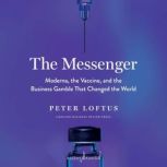 The Messenger Moderna, the Vaccine, and the Business Gamble That Changed the World, Peter Loftus
