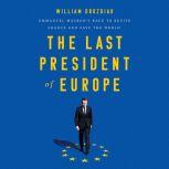 The Last President of Europe Emmanuel Macron's Race to Revive France and Save the World, William Drozdiak