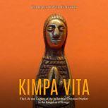 Kimpa Vita: The Life and Legacy of the Influential Christian Prophet in the Kingdom of Kongo, Charles River Editors
