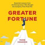 Greater Fortune Essential Lessons from the Entrepreneur Who Bought the Company That Fired Her, Marie Cosgrove