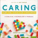 Caring for the Souls of Children A Biblical Counselor's Manual, Amy Baker