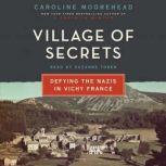 Village of Secrets Defying the Nazis in Vichy France, Caroline Moorehead