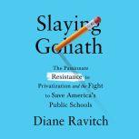Slaying Goliath The Passionate Resistance to Privatization and the Fight to Save America's Public Schools, Diane Ravitch