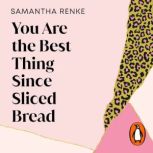You Are The Best Thing Since Sliced B..., Samantha Renke