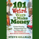 101 Weird Ways to Make Money Cricket Farming, Repossessing Cars, and Other Jobs With Big Upside and Not Much Competition, Steve Gillman