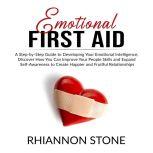 Emotional First Aid: A Step-by-Step Guide to Developing Your Emotional Intelligence,  Discover How You Can Improve Your People Skills and Expand Self-Awareness to Create Happier and Fruitful Relationships, Rhiannon Stone