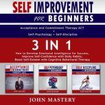 Self-Improvement for Beginners (Acceptance and Commitment Therapy ACT+Self-Psychology+Self-Discipline)-3in1, John Mastery