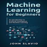 Machine Learning for Beginners An Introduction to Artificial Intelligence and Machine Learning, John Slavio