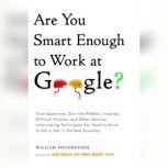 Are You Smart Enough to Work at Google? Trick Questions, Zen-like Riddles, Insanely Difficult Puzzles, and Other Devious Interviewing Techniques You Need to Know to Get a Job in the New Economy, William Poundstone