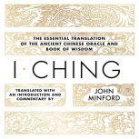 I Ching The Essential Translation of the Ancient Chinese Oracle and Book of Wisdom, John Minford