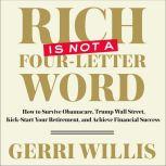Rich is Not a Four-Letter Word How to Survive Obamacare, Trump Wall Street, Kick-Start Your Retirement, and Achieve Financial Success, Gerri Willis
