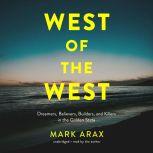 West of the West Dreamers, Believers, Builders, and Killers in the Golden State, Mark Arax