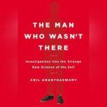 The Man Who Wasnt There, Anil Ananthaswamy